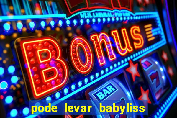 pode levar babyliss no cruzeiro